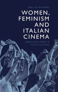 Title: Women, Feminism and Italian Cinema: Archives from a Film Culture, Author: Dalila Missero