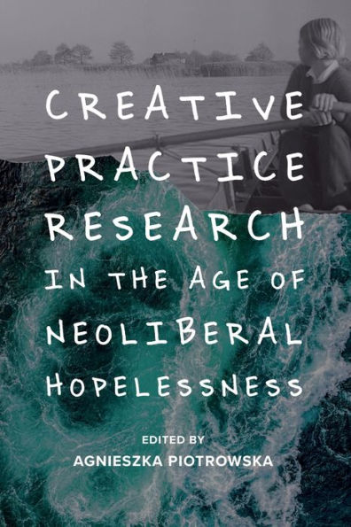 Creative Practice Research the Age of Neoliberal Hopelessness