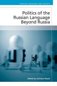 Title: Politics of the Russian Language Beyond Russia, Author: Christian Noack