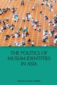 Title: The Politics of Muslim Identities in Asia, Author: Iulia Lumina