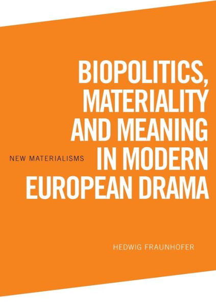 Biopolitics, Materiality and Meaning Modern European Drama