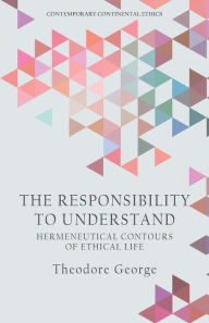 Title: The Responsibility to Understand: Hermeneutical Contours of Ethical Life, Author: Theodore George