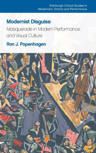 Title: Modernist Disguise: Masquerade in Modern Performance and Visual Culture, Author: Ron J. Popenhagen