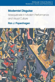 Title: Modernist Disguise: Masquerade in Modern Performance and Visual Culture, Author: Ron J. Popenhagen