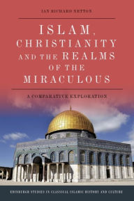 Title: Islam, Christianity and the Realms of the Miraculous: A Comparative Exploration, Author: Ian Richard Netton