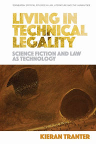 Title: Living in Technical Legality: Science Fiction and Law as Technology, Author: Kieran Tranter