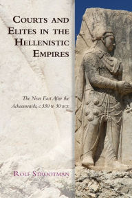 Title: Courts and Elites in the Hellenistic Empires: The Near East After the Achaemenids, c. 330 to 30 BCE, Author: Rolf Strootman