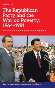 Title: The Republican Party and the War on Poverty: 1964-1981, Author: Mark Mclay