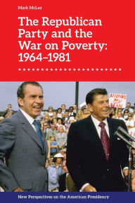 Title: The Republican Party and the War on Poverty: 1964-1981, Author: Mark Mclay