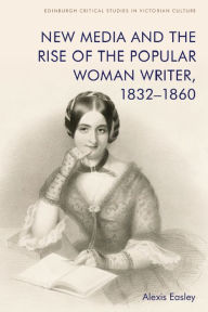 Title: New Media and the Rise of the Popular Woman Writer, 1832-1860, Author: Alexis Easley