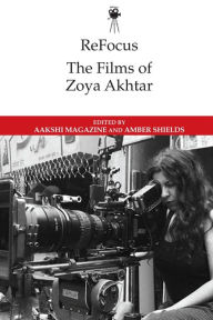 Title: ReFocus: The Films of Zoya Akhtar, Author: Aakshi Magazine