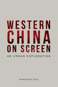 Title: Western China on Screen: An Urban Exploration, Author: Hongyan Zou