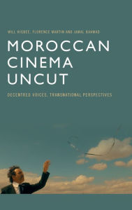 Title: Moroccan Cinema Uncut: Decentred Voices, Transnational Perspectives, Author: Will Higbee