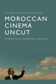 Title: Moroccan Cinema Uncut: Decentred Voices, Transnational Perspectives, Author: Will Higbee