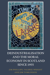 Title: Deindustrialisation and the Moral Economy in Scotland since 1955, Author: Jim Phillips