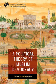 Title: A Political Theory of Muslim Democracy, Author: Ravza Altuntas-Çakir