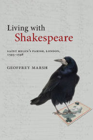 Title: Living with Shakespeare: Saint Helen's Parish, London, 1593-1598, Author: Geoffrey Marsh