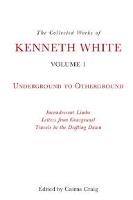 Title: The Collected Works of Kenneth White, Volume 1: Underground to Otherground, Author: Kenneth White