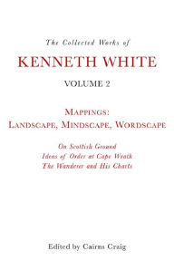 Title: The Collected Works of Kenneth White, Volume 2: Mappings: Landscape, Mindscape, Wordscape, Author: Kenneth White