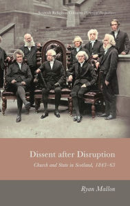 Title: Dissent After Disruption: Church and State in Scotland, 1843-63, Author: Ryan Mallon