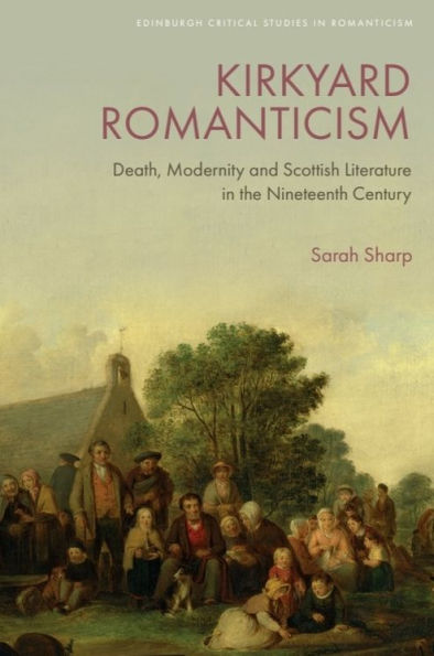 Kirkyard Romanticism: Death, Modernity and Scottish Literature the Nineteenth Century