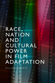 Title: Race, Nation and Cultural Power in Film Adaptation, Author: Gillian Roberts