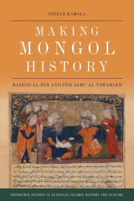 Title: Making Mongol History: Rashid al-Din and the Jami? al-Tawarikh, Author: Stefan Kamola