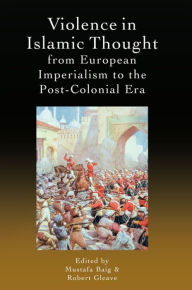 Title: Violence in Islamic Thought from European Imperialism to the Post-Colonial Era, Author: Mustafa Baig