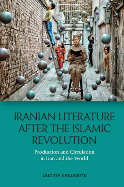 Iranian Literature after the Islamic Revolution: Production and Circulation Iran World