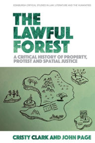 Title: The Lawful Forest: A Critical History of Property, Protest and Spatial Justice, Author: Cristy Clark