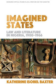 Title: Imagined States: Law and Literature in Nigeria 1900-1966, Author: Katherine Isobel Baxter