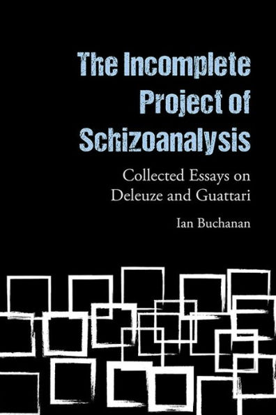 The Incomplete Project of Schizoanalysis: Collected Essays on Deleuze and Guattari