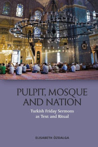 Title: Pulpit, Mosque and Nation: Turkish Friday Sermons as Text and Ritual, Author: Elisabeth Özdalga