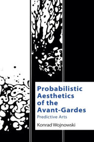Title: Probabilistic Aesthetics of the Avant-Gardes: Predictive Arts, Author: Konrad Wojnowski