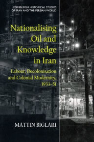 Title: Nationalising Oil and Knowledge in Iran: Labour, Decolonisation and Colonial Modernity, 1933-51, Author: Mattin Biglari