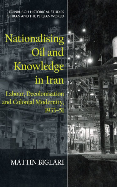 Nationalising Oil and Knowledge in Iran: Labour, Decolonisation and Colonial Modernity, 1933-51