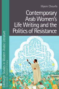 Title: Contemporary Arab Women's Life Writing and the Politics of Resistance, Author: Hiyem Cheurfa