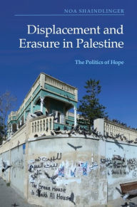 Title: Displacement and Erasure in Palestine: The Politics of Hope, Author: Noa Shaindlinger