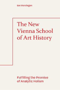 Title: The New Vienna School of Art History: Fulfilling the Promise of Analytic Holism, Author: Ian Verstegen