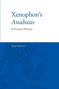 Title: Xenophon's Anabasis: A Socratic History, Author: Shane Brennan