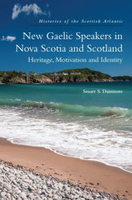 Title: New Gaelic Speakers in Nova Scotia and Scotland: Heritage, Motivation and Identity, Author: Stuart S. Dunmore