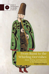 Title: From Rumi to the Whirling Dervishes: Music, Poetry, and Mysticism in the Ottoman Empire, Author: Walter Feldman