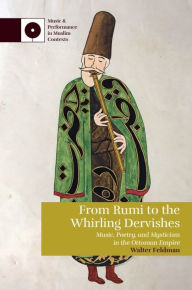 Title: From Rumi to the Whirling Dervishes: Music, Poetry, and Mysticism in the Ottoman Empire, Author: Walter Feldman