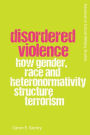 Disordered Violence: How Gender, Race and Heteronormativity Structure Terrorism