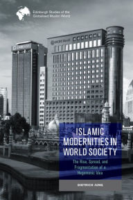 Title: Islamic Modernities in World Society: The Rise, Spread, and Fragmentation of a Hegemonic Idea, Author: Dietrich Jung