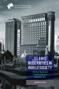 Title: Islamic Modernities in World Society: The Rise, Spread, and Fragmentation of a Hegemonic Idea, Author: Dietrich Jung