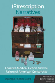 Title: (P)rescription Narratives: Feminist Medical Fiction and the Failure of American Censorship, Author: Stephanie Peebles Tavera