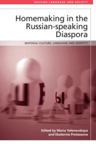 Title: Homemaking in the Russian-speaking Diaspora: Material Culture, Language and Identity, Author: Maria Yelenevskaya