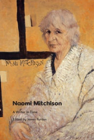 Title: Naomi Mitchison: A Writer in Time, Author: James Purdon