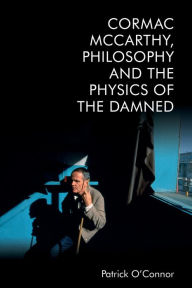 Title: Cormac McCarthy, Philosophy and the Physics of the Damned, Author: Patrick O'Connor